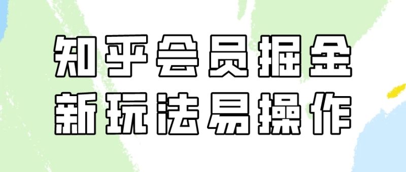 知乎会员掘金，新玩法易变现，新手也可日入300元！-51云资源