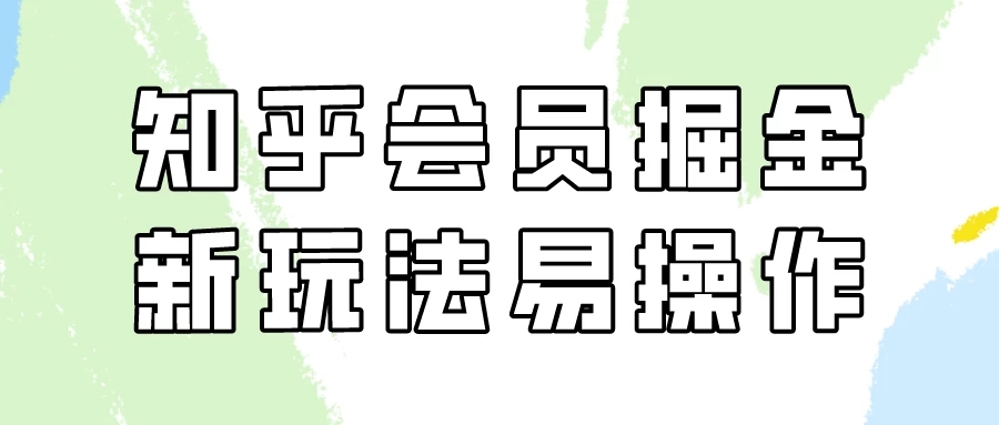 知乎会员掘金,新玩法易变现,新手也可日入300元!-51云资源
