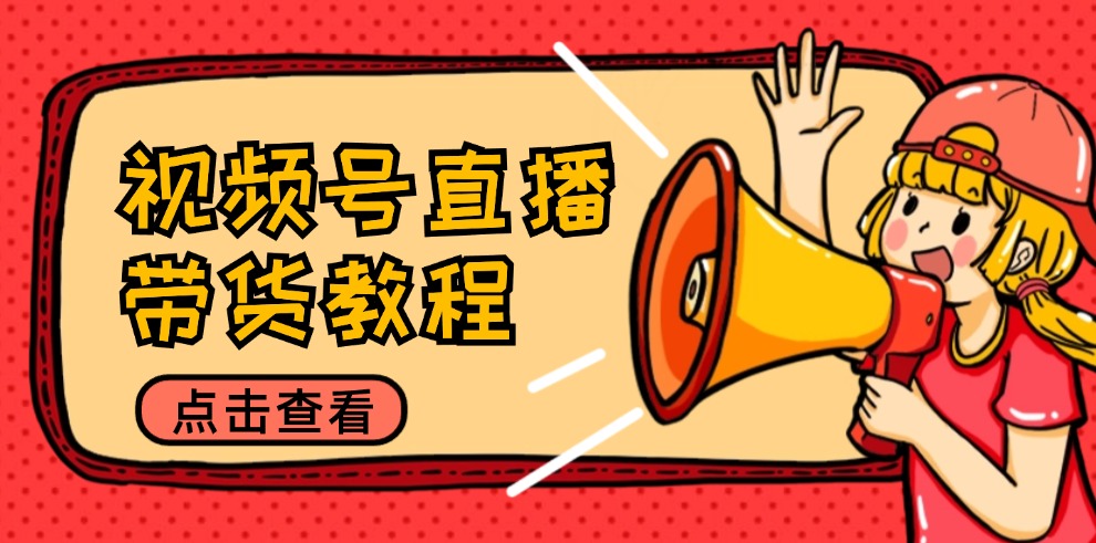 （12796期）视频号直播带货教程：选品思路与话术拆解/掌握多种带货套路/提升直播效果-51云资源