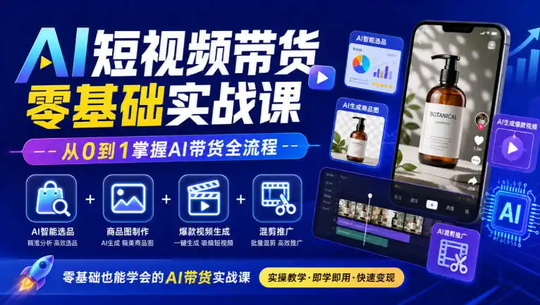 AI短视频带货零基础实战课|AI智能选品 商品图制作 爆款视频生成 混剪推广,从0到1掌握AI带货全流程