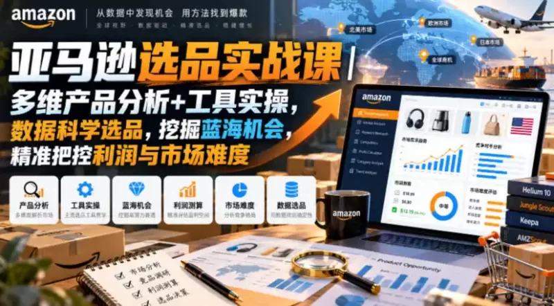 亚马逊选品实战课|多维产品分析 工具实操,数据科学选品,挖掘蓝海机会,精准把控利润与市场难度-51云资源