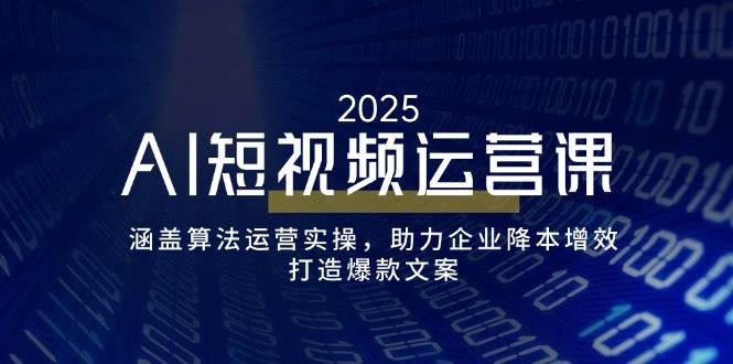 （14283期）AI短视频运营课，涵盖算法运营实操，助力企业降本增效，打造爆款文案-51云资源