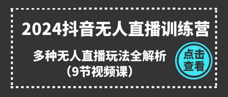 2024抖音无人直播训练营,多种无人直播玩法全解析(9节视频课)-51云资源