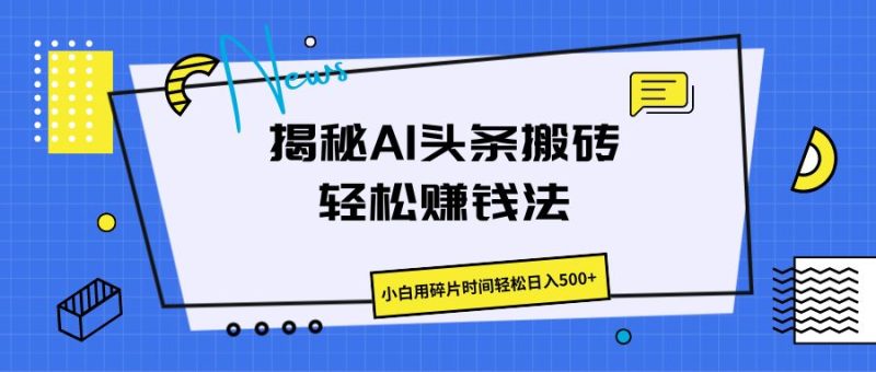 揭秘AI头条搬砖的轻松赚钱法,小白用碎片时间轻松日入500-51云资源