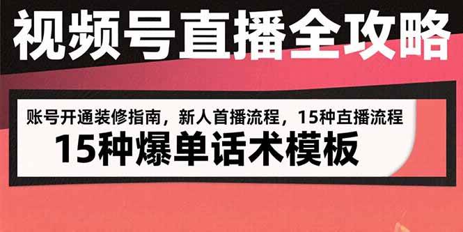 (15557期)视频号直播全攻略:账号开通装修指南,新人首播流程,15种爆单话术模板-51云资源