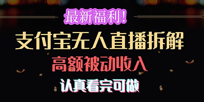 （10619期）最新福利！支付宝无人直播拆解，实现高额被动收入，认真看完可做-51云资源