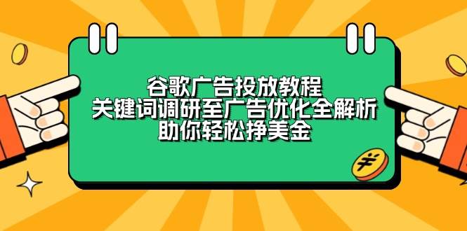 (13922期)谷歌广告投放教程:关键词调研至广告优化全解析,助你轻松挣美金