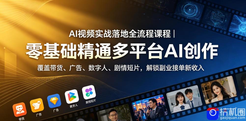 AI视频实战落地全流程课程｜零基础精通多平台AI创作，覆盖带货、广告、数字人、剧情短片，解锁副业接单新收入