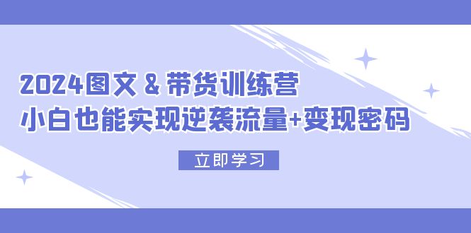 （12137期）2024 图文 带货训练营，小白也能实现逆袭流量 变现密码-51云资源