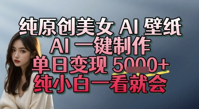 纯原创美女 AI 壁纸玩法，AI 一键制作，单日变现多张，纯小白一看就会-51云资源