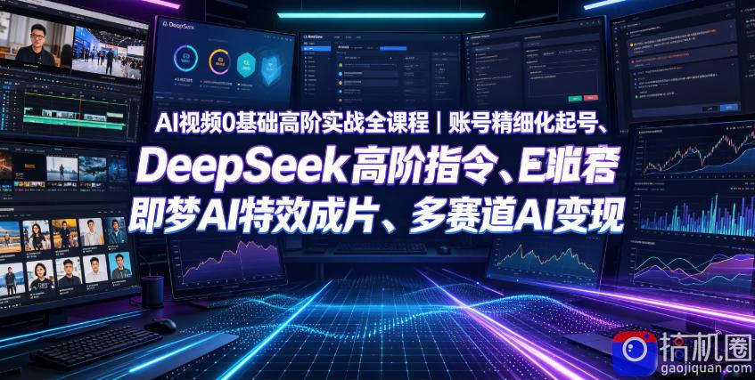 AI视频0基础高阶实战全课程｜账号精细化起号、DeepSeek高阶指令、即梦AI特效成片、多赛道AI短视频量产变现-51云资源