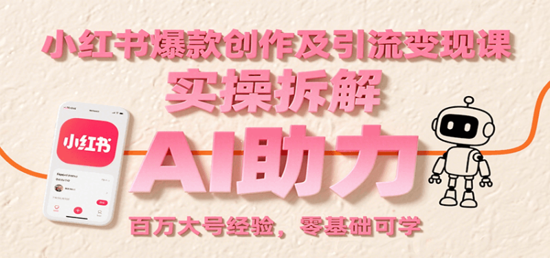 小红书爆款创作及引流变现课：实操拆解，AI助力，百万大号经验，零基础可学-51云资源