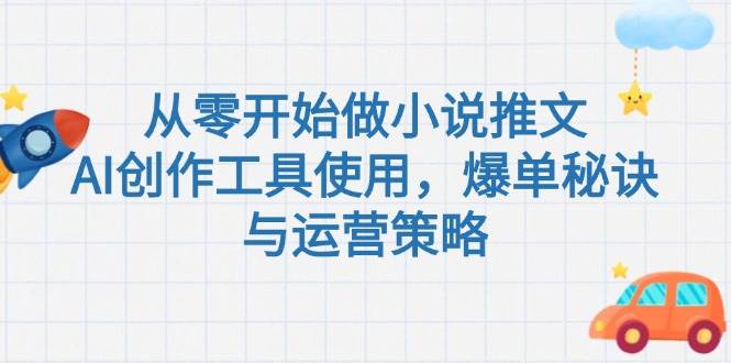 (15105期)从零开始做小说推文,AI创作工具使用,爆单秘诀与运营策略-51云资源