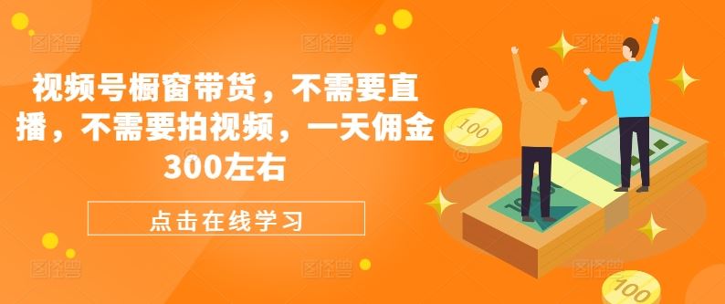 视频号橱窗带货，不需要直播，不需要拍视频，一天佣金300左右-51云资源