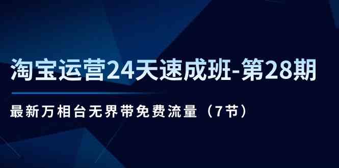 淘宝运营24天速成班第28期:最新万相台无界带免费流量(7节课)-51云资源