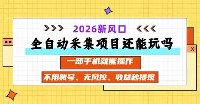 全自动采集项目还能玩吗?2026实测新风口 一部手机就能操作-51云资源