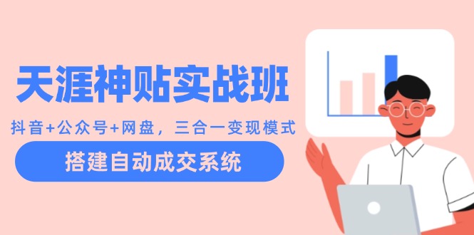 天涯神贴实战班:抖音 公众号 网盘,三合一变现模式,搭建自动成交系统-51云资源