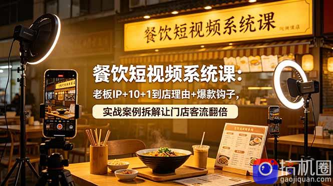 餐饮短视频系统课：老板IP 10 1到店理由 爆款钩子，实战案例拆解让门店客流翻倍-51云资源