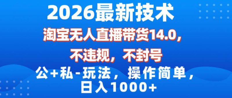 (17110期)2026最新技术,淘宝无人直播带货14.0,不封号,不违规,公 私玩法,操作简单,日入1000-51云资源