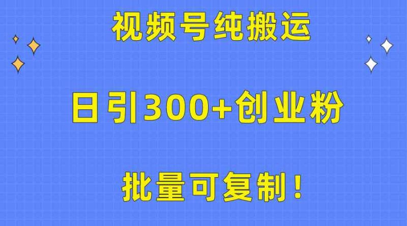 (10186期)批量可复制!视频号纯搬运日引300 创业粉教程!-51云资源