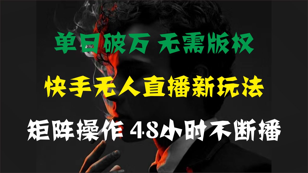 (11142期)单日破万,快手无人直播新玩法,无需版权,支持矩阵操作,48小时不断播