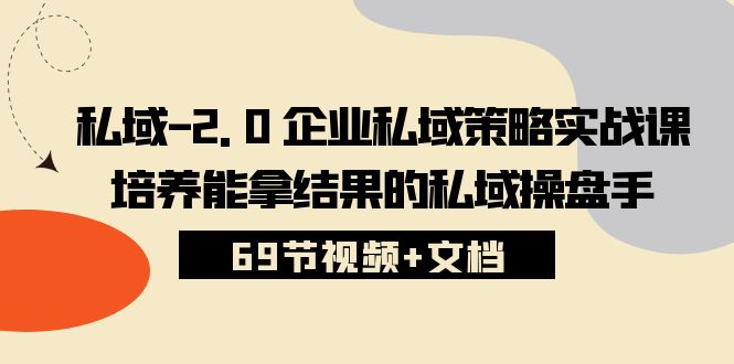 私域2.0企业私域策略实战课，培养能拿结果的私域操盘手 (69节视频 文档)-51云资源