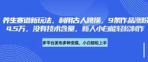 养生赛道新玩法,利用古人跳操,9条作品涨粉4.5W,没有技术含量,新人小白能轻松制作-51云资源