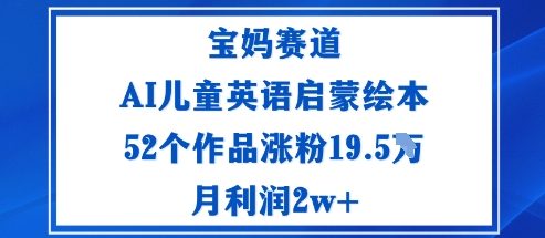 宝妈赛道：AI儿童英语启蒙绘本52个作品涨粉19.5W月利润2w-51云资源