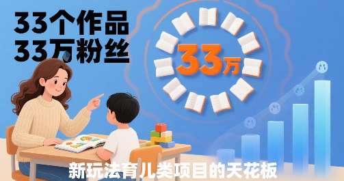 33个作品33W粉丝,育儿类项目的天花板,小白可操作-51云资源