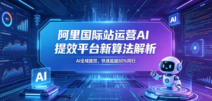 阿里国际站运营AI提效平台新算法解析26年5月新课,AI全域提效,快速超越80%同行