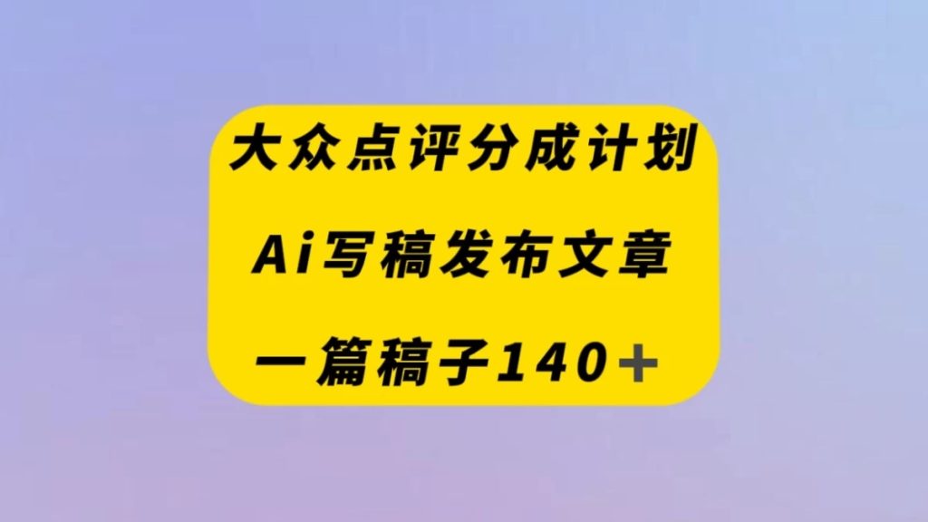 大众点评创作者分成计划，AI写稿发布文章 ， 一篇文章收益140＋-51云资源