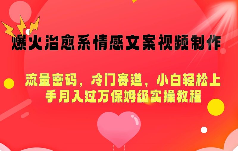 爆火治愈系情感文案视频制作，流量密码，冷门赛道，小白轻松上手月入过万保姆级-51云资源
