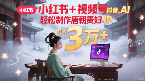 小红书 视频号 抖音,AI轻松制作唐朝贵妇IP,每天30分钟,轻松产出N条,月入3W-51云资源