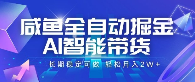 咸鱼全自动掘金，AI智能带货长期稳定可做，轻松月入2W 【揭秘】-51云资源
