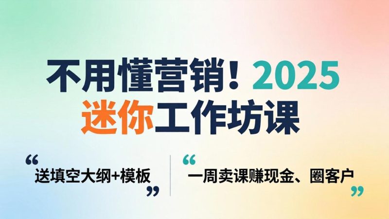 不用懂营销！2025 迷你工作坊课：送填空大纲   模板，一周卖课赚现金、圈客户-51云资源