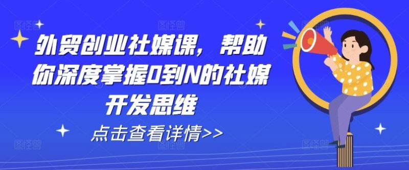 外贸创业社媒课，帮助你深度掌握0到N的社媒开发思维-51云资源