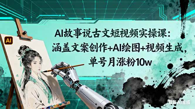 (16369期)AI故事说古文短视频实操课:涵盖文案创作 AI绘图 视频生成,单号月涨粉10w