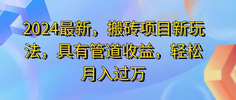 (11616期)2024最近,搬砖收益新玩法,动动手指日入300 ,具有管道收益-51云资源