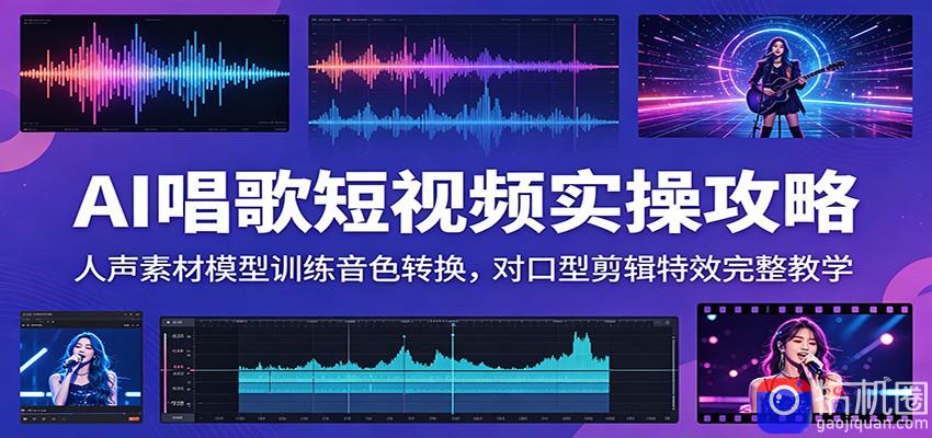 AI唱歌短视频实操攻略：人声素材模型训练音色转换，对口型剪辑特效完整教学-51云资源