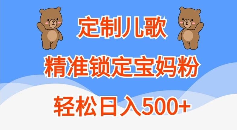 定制儿歌,精准锁定宝妈粉,轻松日入500 【揭秘】-51云资源
