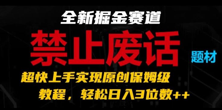 全新掘金赛道，禁止废话题材，超快上手实现原创保姆级教程，轻松日入3位数【揭秘】-51云资源