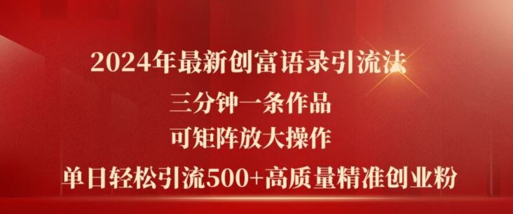 2024年最新创富语录引流法，三分钟一条作品，可矩阵放大操作，单日轻松引流500 高质量创业粉-51云资源
