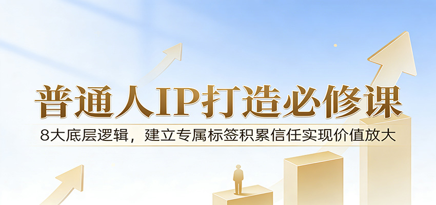 付费文章：普通人IP打造必修课，8大底层逻辑，建立专属标签积累信任实现价值放大-51云资源