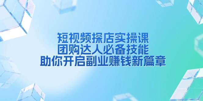 （13810期）短视频探店实操课，团购达人必备技能，助你开启副业赚钱新篇章-51云资源