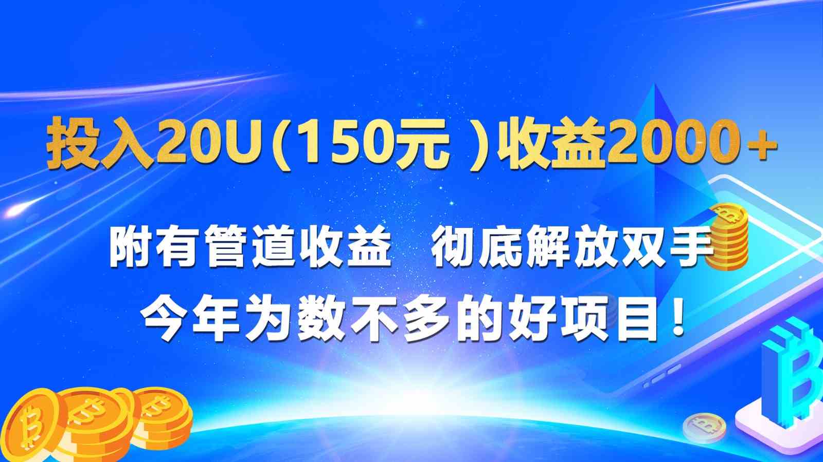投入20u(150元 )收益2000 附有管道收益 彻底解放双手 今年为数不多的好项目!