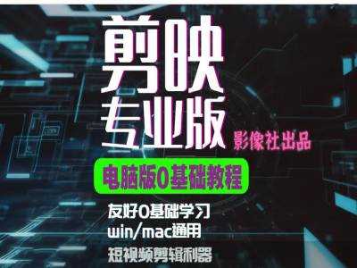 剪映电脑版进阶拔高案例实操，0基础学习，短视频剪辑利器-51云资源