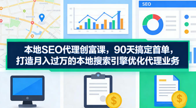 本地SEO代理创富课,90天搞定首单,助您打造月入过W的本地搜索引擎优化代理业务-51云资源