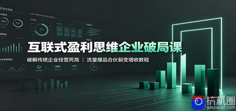 互联式盈利思维企业破局课:破解传统企业经营死局,流量爆品合伙裂变增收教程-51云资源