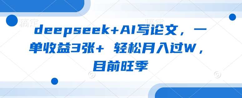 deepseek AI写论文,一单收益3张 轻松月入过W,目前旺季-51云资源