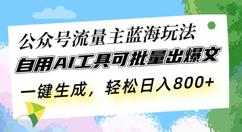 （13570期）公众号流量主蓝海玩法 自用AI工具可批量出爆文，一键生成，轻松日入800-51云资源